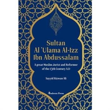 Sultan Al ’Ulama Al-Izz Ibn Abdussalam - A great Muslim Jurist and Reformer of the 13th Century A.D