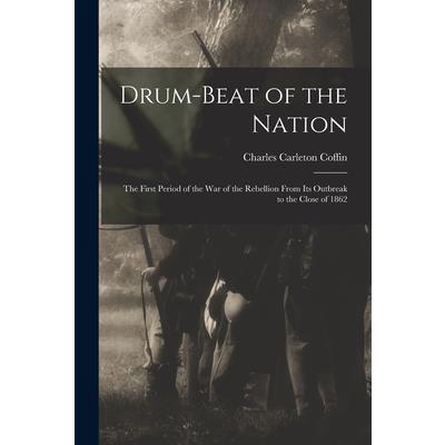 Drum-beat of the Nation; the First Period of the war of the Rebellion From its Outbreak to the Close of 1862