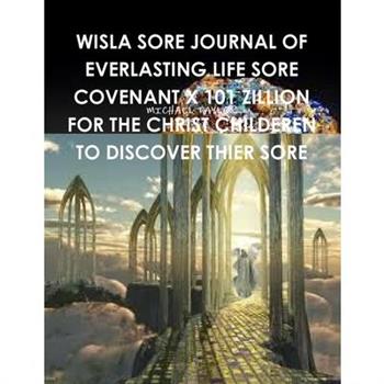Wisla Sore Journal of Everlasting Life Sore Covenant X 101 Zillion for the Christ Childeren to Discover Thier Sore