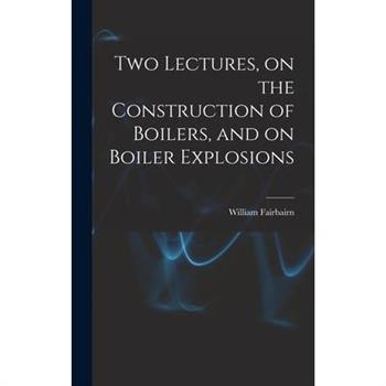 Two Lectures, on the Construction of Boilers, and on Boiler Explosions