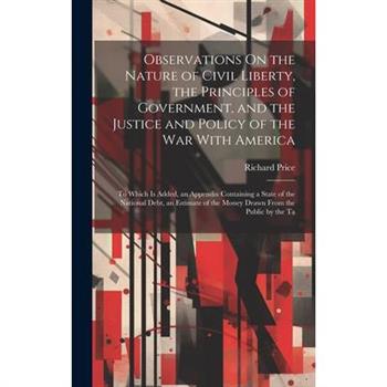 Observations On the Nature of Civil Liberty, the Principles of Government, and the Justice and Policy of the War With America