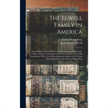 The Elwell Family in America; a Genealogy of Robert Elwell, of Dorchester and Gloucester, Mass., and the Greater Part of his Descendants, to the Fifth Generation, With a List of Revolutionary Soldiers