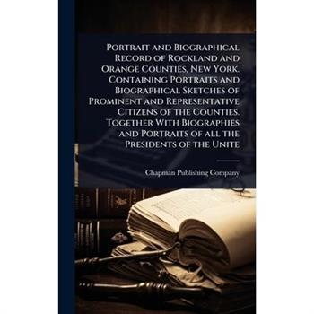 Portrait and Biographical Record of Rockland and Orange Counties, New York. Containing Portraits and Biographical Sketches of Prominent and Representative Citizens of the Counties. Together With Biogr