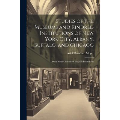 Studies of the Museums and Kindred Institutions of New York City, Albany, Buffalo, and Chicago