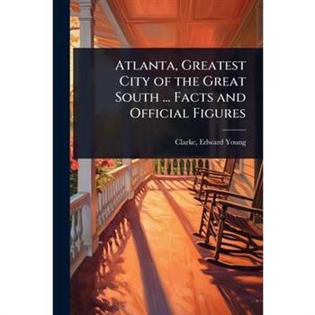Atlanta, Greatest City of the Great South ... Facts and Official Figures