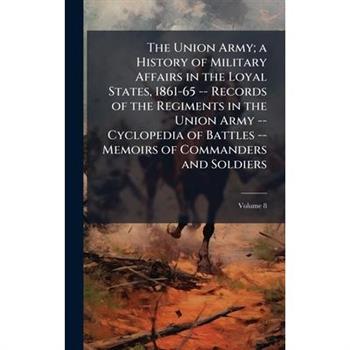 The Union Army; a History of Military Affairs in the Loyal States, 1861-65 -- Records of the Regiments in the Union Army -- Cyclopedia of Battles -- Memoirs of Commanders and Soldiers