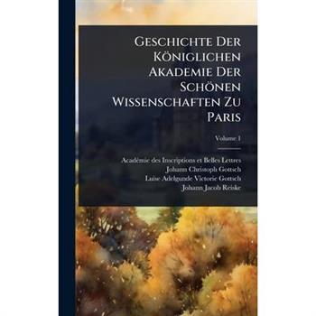 Geschichte Der K繹niglichen Akademie Der Sch繹nen Wissenschaften Zu Paris