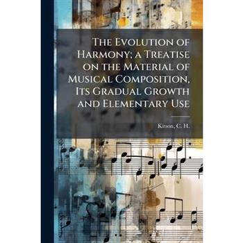 The Evolution of Harmony; a Treatise on the Material of Musical Composition, Its Gradual Growth and Elementary Use