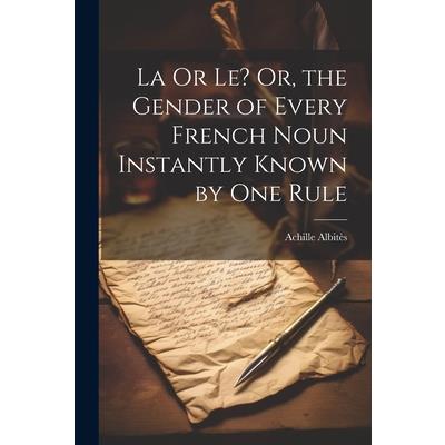 La Or Le? Or, the Gender of Every French Noun Instantly Known by One Rule