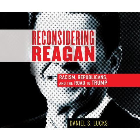 Reconsidering ReaganRacism, Republicans, and the Road to Trump