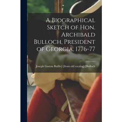 A Biographical Sketch of Hon. Archibald Bulloch, President of Georgia, 1776-77