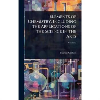 Elements of Chemistry, Including the Applications of the Science in the Arts