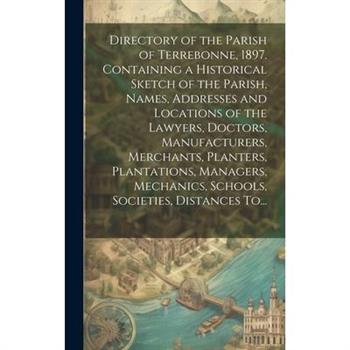 Directory of the Parish of Terrebonne, 1897. Containing a Historical Sketch of the Parish, Names, Addresses and Locations of the Lawyers, Doctors, Manufacturers, Merchants, Planters, Plantations, Mana