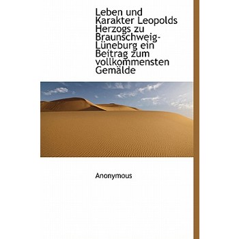 Leben Und Karakter Leopolds Herzogs Zu Braunschweig-L Neburg Ein Beitrag Zum Vollkommensten Gem Lde