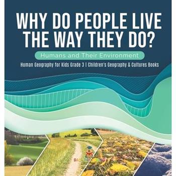 Why Do People Live The Way They Do? Humans and Their Environment Human Geography for Kids Grade 3 Children’s Geography & Cultures Books