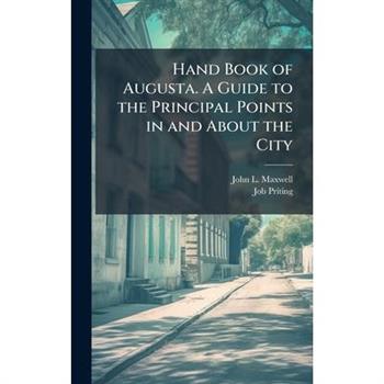 Hand Book of Augusta. A Guide to the Principal Points in and About the City