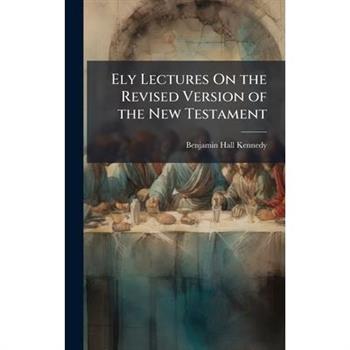Ely Lectures On the Revised Version of the New Testament