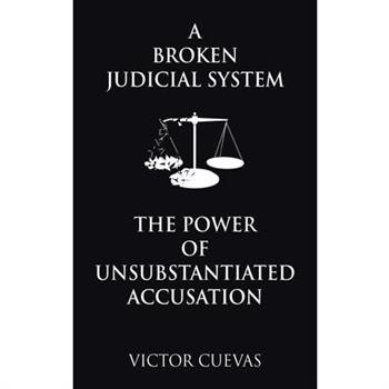 A Broken Judicial System the Power of Unsubstantiated Accusation