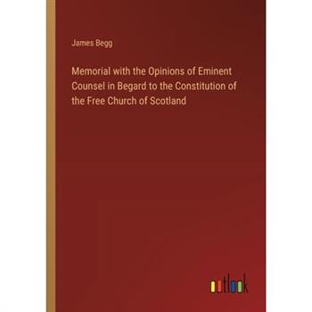 Memorial with the Opinions of Eminent Counsel in Begard to the Constitution of the Free Church of Scotland Memorial with the Opinions of Eminent Counsel in Begard to the Constitution of the Free Church of Scotland