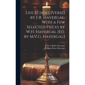 Life Echoes [Verse] by F.R. Havergal, With a Few Selected Pieces by W.H. Havergal [Ed. by M.V.G. Havergal]