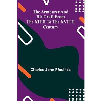The Armourer And His Craft From The Xith To The Xvith Century