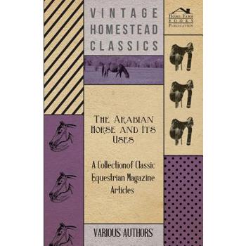 The Arabian Horse and Its Uses - A Collection of Classic Equestrian Magazine Articles
