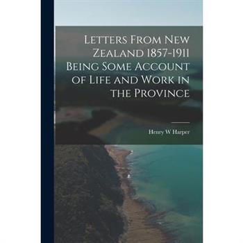 Letters From New Zealand 1857-1911 Being Some Account of Life and Work in the Province