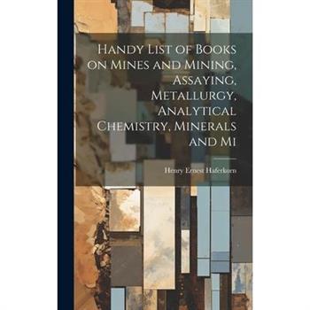 Handy List of Books on Mines and Mining, Assaying, Metallurgy, Analytical Chemistry, Minerals and Mi