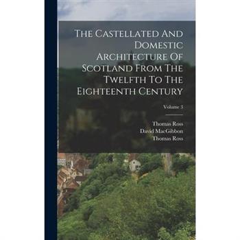The Castellated And Domestic Architecture Of Scotland From The Twelfth To The Eighteenth Century; Volume 3