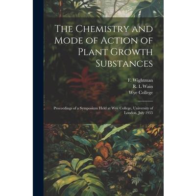 The Chemistry and Mode of Action of Plant Growth Substances; Proceedings of a Symposium Held at Wye College, University of London, July 1955