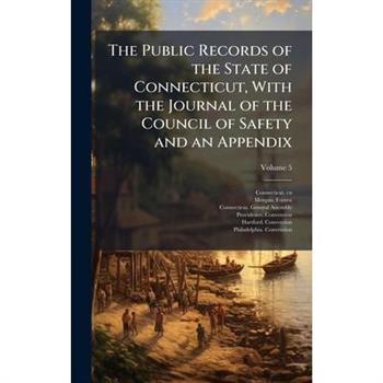 The Public Records of the State of Connecticut, With the Journal of the Council of Safety and an Appendix