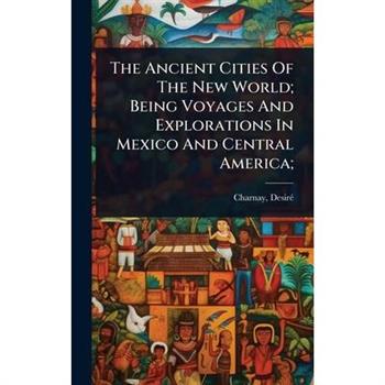 The Ancient Cities Of The New World; Being Voyages And Explorations In Mexico And Central America;