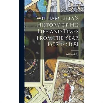 William Lilly's History of His Life and Times From the Year 1602 to 1681