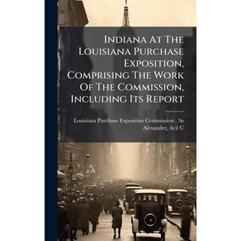Indiana At The Louisiana Purchase Exposition, Comprising The Work Of The Commission, Including Its Report