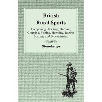 British Rural Sports; Comprising Shooting, Hunting, Coursing, Fishing, Hawking, Racing, Boating, And Pedestrianism