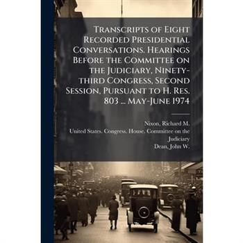 Transcripts of Eight Recorded Presidential Conversations. Hearings Before the Committee on the Judiciary, Ninety-third Congress, Second Session, Pursuant to H. Res. 803 ... May-June 1974