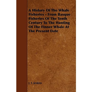 A History of the Whale Fisheries - From Basque Fisheries of the Tenth Century to the Hunting of the Finner Whale at the Present Date