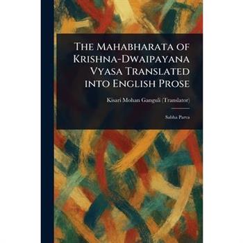 The Mahabharata of Krishna-Dwaipayana Vyasa Translated Into English Prose