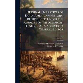 Original Narratives of Early American History, Reproduced Under the Auspices of the American Historical Association. General Editor