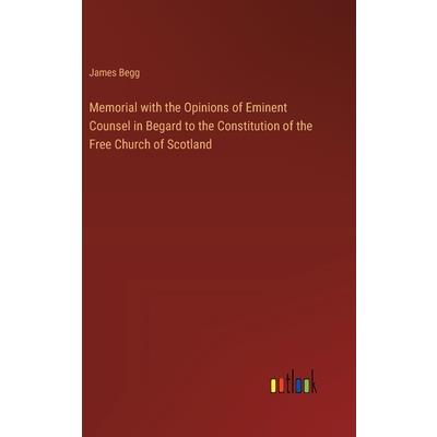 Memorial with the Opinions of Eminent Counsel in Begard to the Constitution of the Free Church of Scotland Memorial with the Opinions of Eminent Counsel in Begard to the Constitution of the Free Church of Scotland
