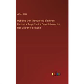 Memorial with the Opinions of Eminent Counsel in Begard to the Constitution of the Free Church of Scotland Memorial with the Opinions of Eminent Counsel in Begard to the Constitution of the Free Church of Scotland