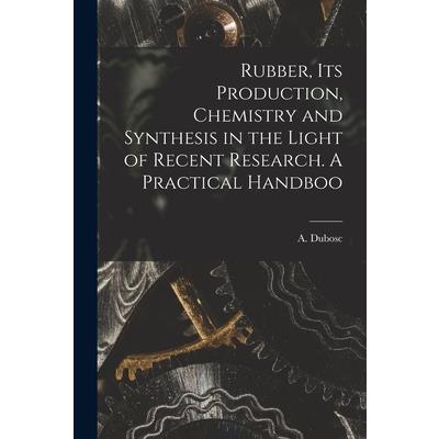 Rubber, its Production, Chemistry and Synthesis in the Light of Recent Research. A Practical Handboo