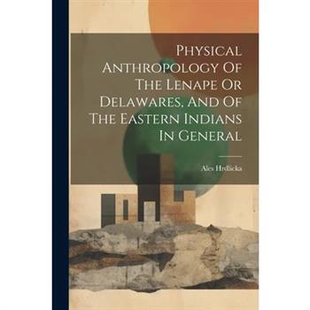 Physical Anthropology Of The Lenape Or Delawares, And Of The Eastern Indians In General
