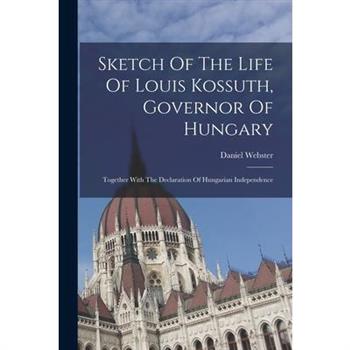 Sketch Of The Life Of Louis Kossuth, Governor Of Hungary