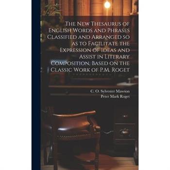 The new Thesaurus of English Words and Phrases Classified and Arranged so as to Facilitate the Expression of Ideas and Assist in Literary Composition, Based on the Classic Work of P.M. Roget
