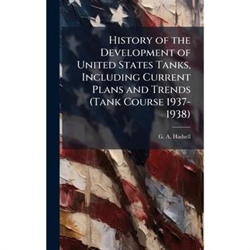 History of the Development of United States Tanks, Including Current Plans and Trends (Tank Course 1937-1938)