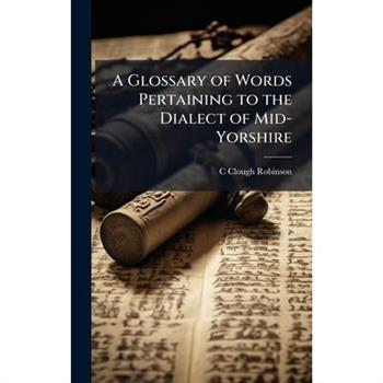 A Glossary of Words Pertaining to the Dialect of Mid-Yorshire