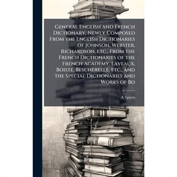 General English and French Dictionary, Newly Composed From the English Dictionaries of Johnson, Webster, Richardson, etc., From the French Dictionaries of the French Academy, Laveaux, Boiste, Beschere