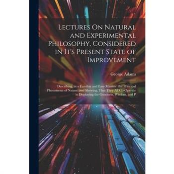 Lectures On Natural and Experimental Philosophy, Considered in It's Present State of Improvement