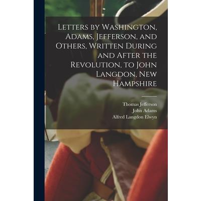Letters by Washington, Adams, Jefferson, and Others, Written During and After the Revolution, to John Langdon, New Hampshire